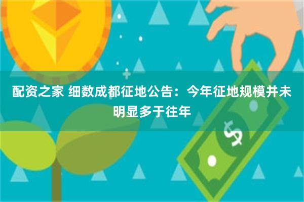 配资之家 细数成都征地公告：今年征地规模并未明显多于往年