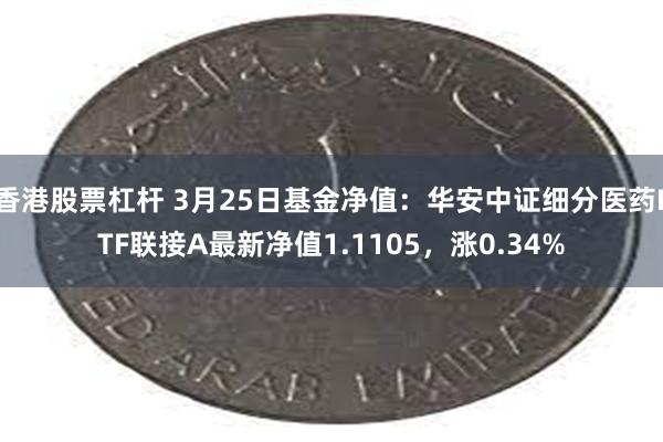 香港股票杠杆 3月25日基金净值：华安中证细分医药ETF联接A最新净值1.1105，涨0.34%