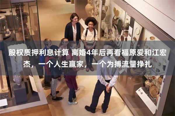 股权质押利息计算 离婚4年后再看福原爱和江宏杰，一个人生赢家，一个为搏流量挣扎