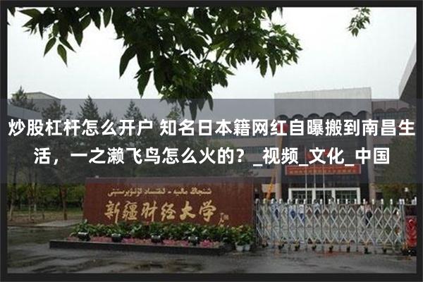 炒股杠杆怎么开户 知名日本籍网红自曝搬到南昌生活，一之濑飞鸟怎么火的？_视频_文化_中国