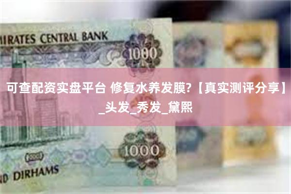 可查配资实盘平台 修复水养发膜?【真实测评分享】_头发_秀发_黛熙