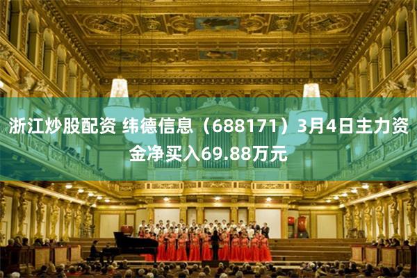 浙江炒股配资 纬德信息（688171）3月4日主力资金净买入69.88万元
