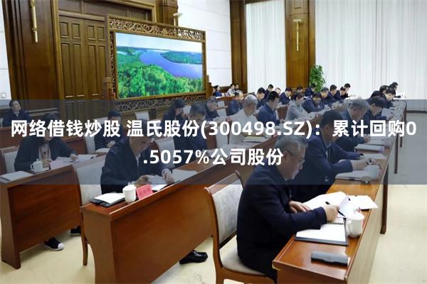 网络借钱炒股 温氏股份(300498.SZ)：累计回购0.5057%公司股份