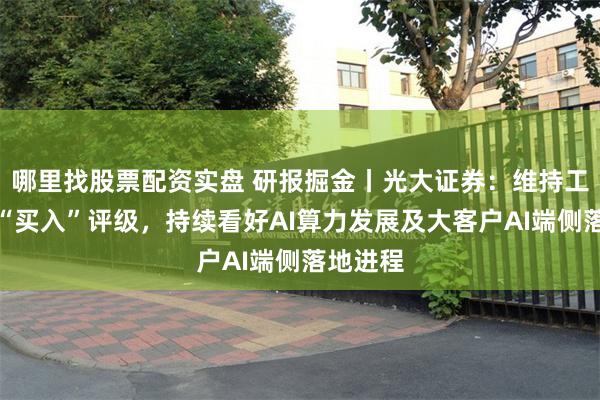 哪里找股票配资实盘 研报掘金丨光大证券：维持工业富联“买入”评级，持续看好AI算力发展及大客户AI端侧落地进程