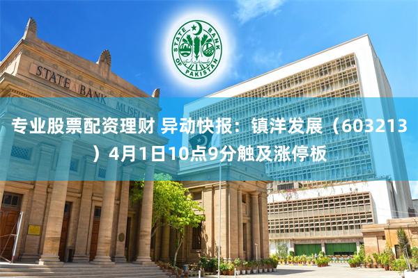 专业股票配资理财 异动快报：镇洋发展（603213）4月1日10点9分触及涨停板