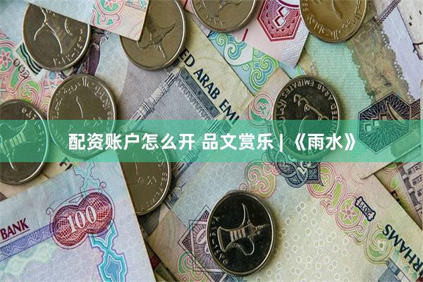 配资账户怎么开 品文赏乐 | 《雨水》