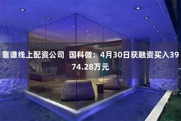 靠谱线上配资公司  国科微：4月30日获融资买入3974.28万元