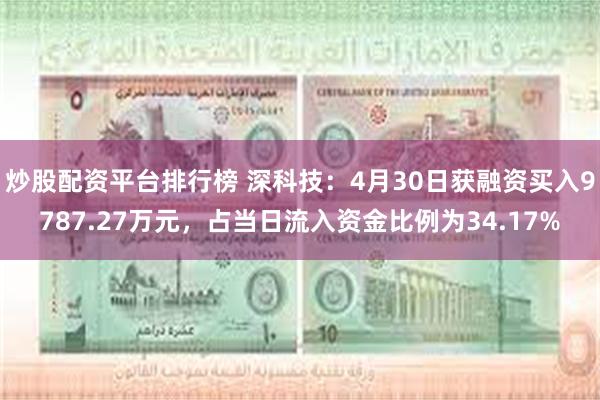 炒股配资平台排行榜 深科技：4月30日获融资买入9787.27万元，占当日流入资金比例为34.17%