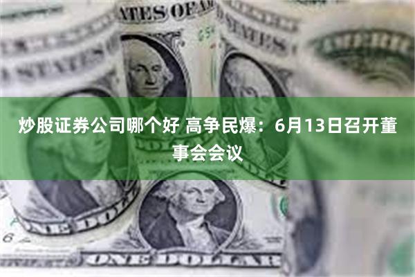 炒股证券公司哪个好 高争民爆：6月13日召开董事会会议