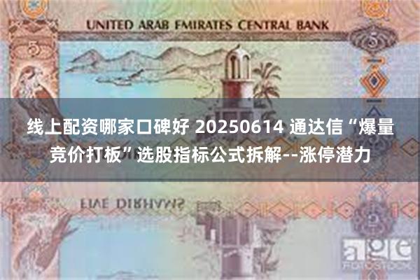 线上配资哪家口碑好 20250614 通达信“爆量竞价打板”选股指标公式拆解--涨停潜力