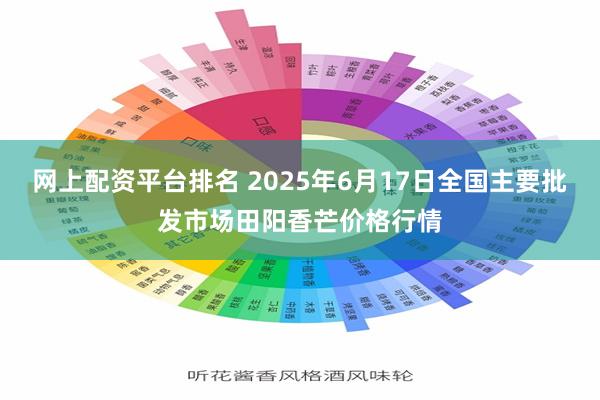 网上配资平台排名 2025年6月17日全国主要批发市场田阳香芒价格行情