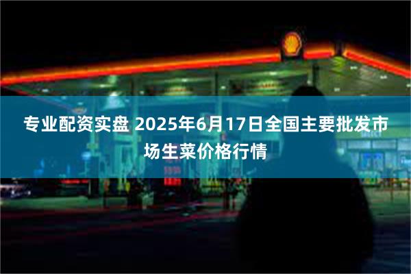 专业配资实盘 2025年6月17日全国主要批发市场生菜价格行情