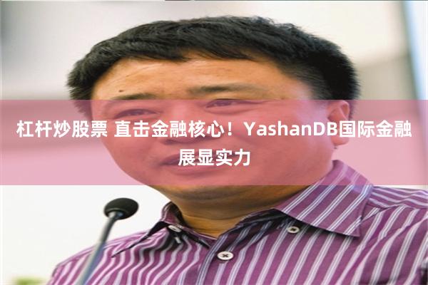 杠杆炒股票 直击金融核心！YashanDB国际金融展显实力