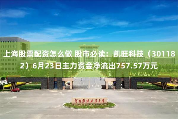 上海股票配资怎么做 股市必读：凯旺科技（301182）6月23日主力资金净流出757.57万元