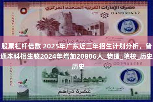 股票杠杆倍数 2025年广东近三年招生计划分析，普通本科招生较2024年增加20806人_物理_院校_历史