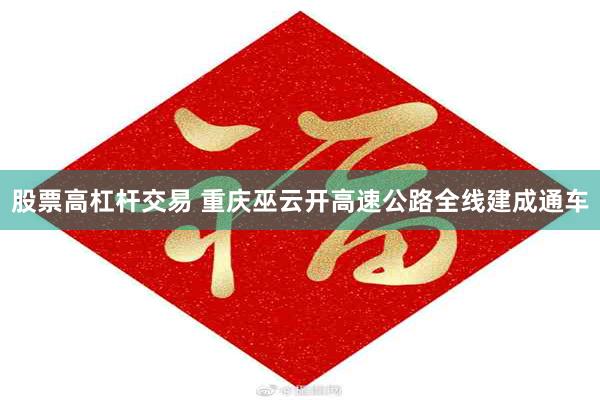 股票高杠杆交易 重庆巫云开高速公路全线建成通车