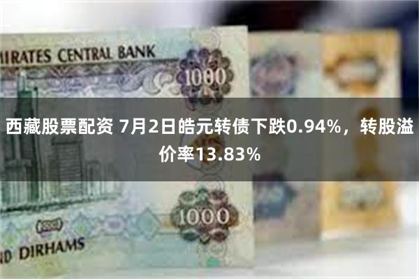 西藏股票配资 7月2日皓元转债下跌0.94%，转股溢价率13.83%