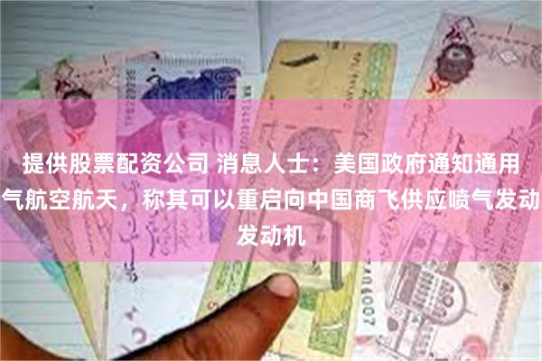 提供股票配资公司 消息人士：美国政府通知通用电气航空航天，称其可以重启向中国商飞供应喷气发动机