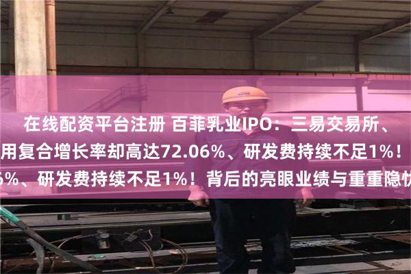 在线配资平台注册 百菲乳业IPO：三易交易所、六倍溢价收购、销售费用复合增长率却高达72.06%、研发费持续不足1%！背后的亮眼业绩与重重隐忧