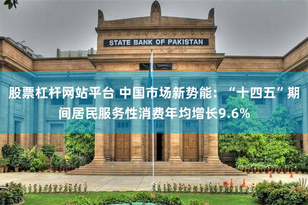 股票杠杆网站平台 中国市场新势能：“十四五”期间居民服务性消费年均增长9.6%