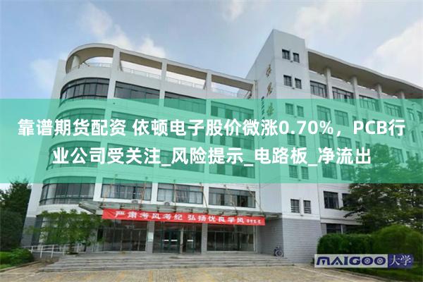 靠谱期货配资 依顿电子股价微涨0.70%，PCB行业公司受关注_风险提示_电路板_净流出