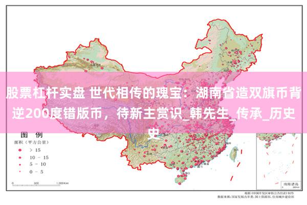 股票杠杆实盘 世代相传的瑰宝：湖南省造双旗币背逆200度错版币，待新主赏识_韩先生_传承_历史