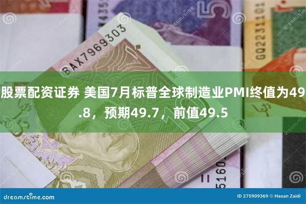 股票配资证券 美国7月标普全球制造业PMI终值为49.8，预期49.7，前值49.5