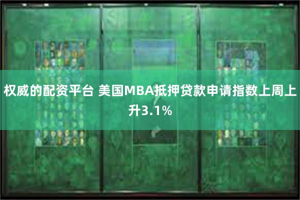 权威的配资平台 美国MBA抵押贷款申请指数上周上升3.1%