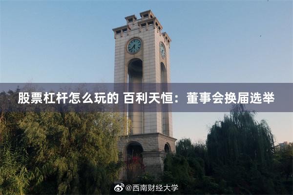 股票杠杆怎么玩的 百利天恒：董事会换届选举