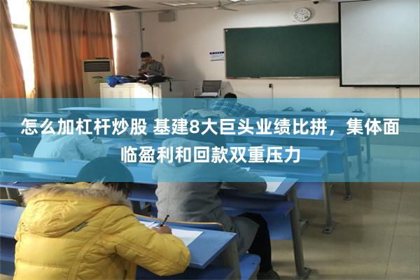 怎么加杠杆炒股 基建8大巨头业绩比拼，集体面临盈利和回款双重压力