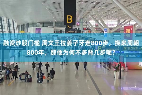 融资炒股门槛 周文王拉姜子牙走800步，换来周朝800年，那他为何不多背几步呢？