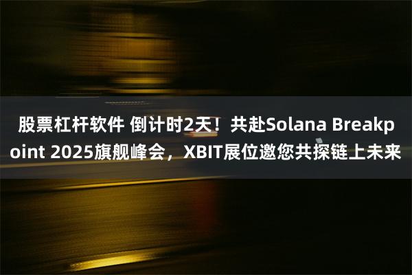 股票杠杆软件 倒计时2天！共赴Solana Breakpoint 2025旗舰峰会，XBIT展位邀您共探链上未来