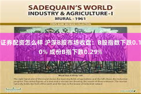 证券配资怎么样 沪深B股市场收盘：B股指数下跌0.10% 成份B指下跌0.29%