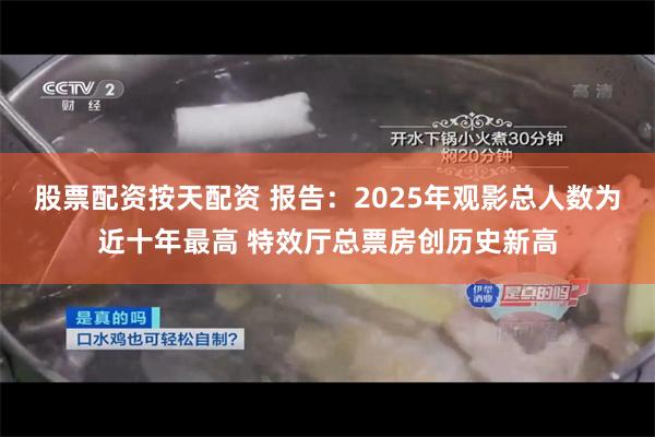 股票配资按天配资 报告：2025年观影总人数为近十年最高 特效厅总票房创历史新高