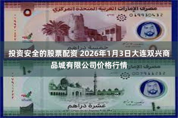 投资安全的股票配资 2026年1月3日大连双兴商品城有限公司价格行情